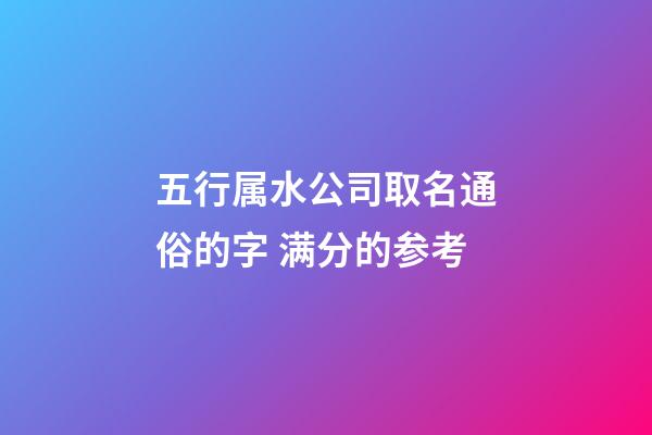 五行属水公司取名通俗的字 满分的参考-第1张-公司起名-玄机派